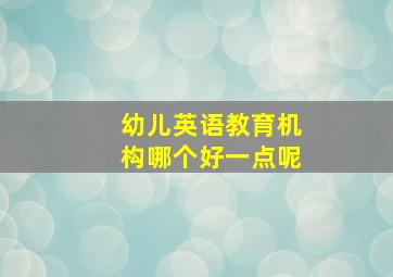 幼儿英语教育机构哪个好一点呢