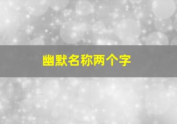 幽默名称两个字