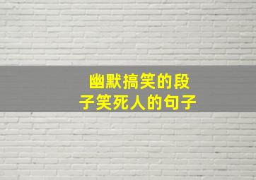 幽默搞笑的段子笑死人的句子