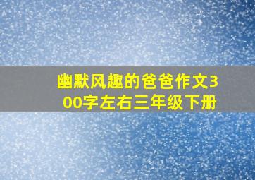 幽默风趣的爸爸作文300字左右三年级下册