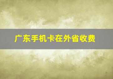 广东手机卡在外省收费