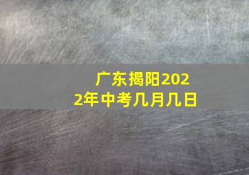 广东揭阳2022年中考几月几日