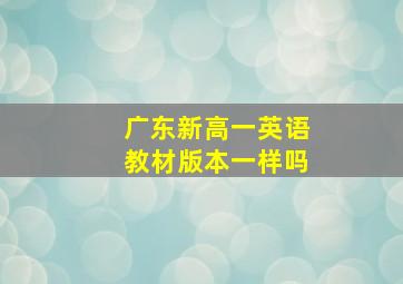 广东新高一英语教材版本一样吗