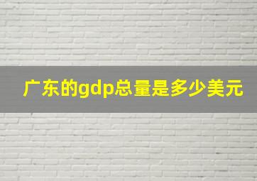 广东的gdp总量是多少美元