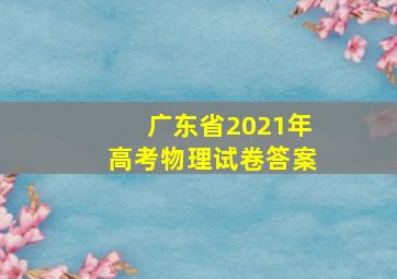 广东省2021年高考物理试卷答案