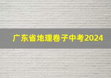 广东省地理卷子中考2024