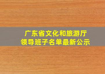 广东省文化和旅游厅领导班子名单最新公示