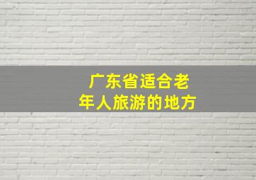 广东省适合老年人旅游的地方