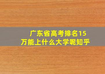 广东省高考排名15万能上什么大学呢知乎