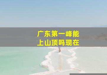 广东第一峰能上山顶吗现在