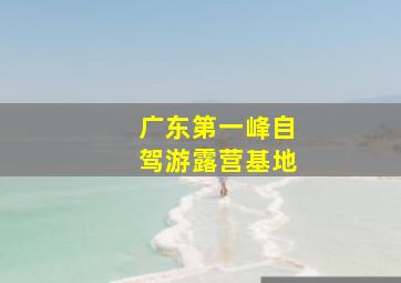 广东第一峰自驾游露营基地