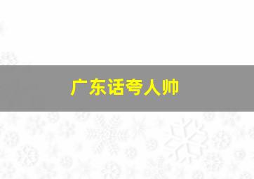 广东话夸人帅