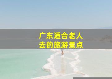 广东适合老人去的旅游景点