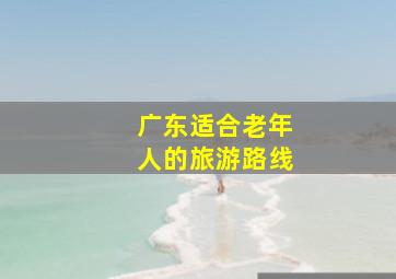 广东适合老年人的旅游路线