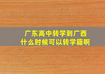 广东高中转学到广西什么时候可以转学籍啊