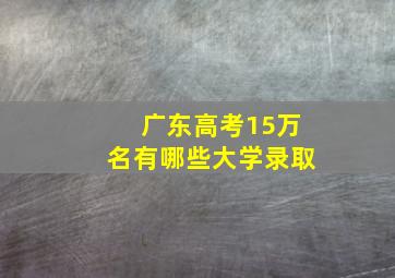 广东高考15万名有哪些大学录取