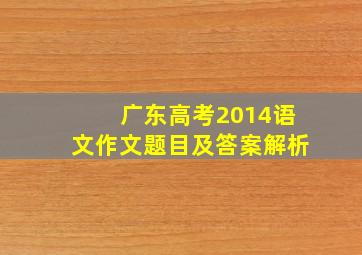 广东高考2014语文作文题目及答案解析