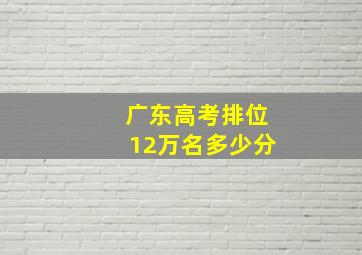 广东高考排位12万名多少分