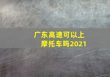 广东高速可以上摩托车吗2021