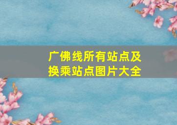 广佛线所有站点及换乘站点图片大全