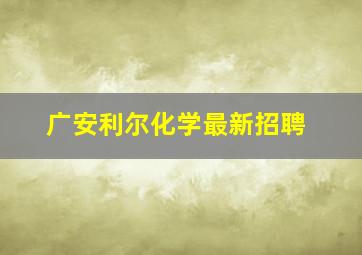 广安利尔化学最新招聘