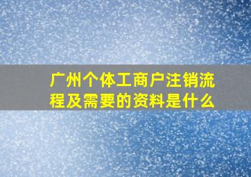 广州个体工商户注销流程及需要的资料是什么