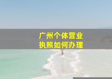 广州个体营业执照如何办理