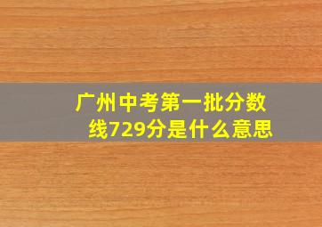 广州中考第一批分数线729分是什么意思