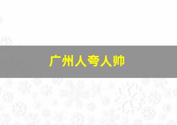 广州人夸人帅