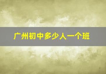 广州初中多少人一个班