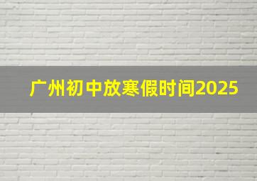 广州初中放寒假时间2025