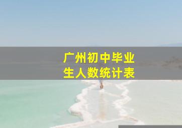 广州初中毕业生人数统计表