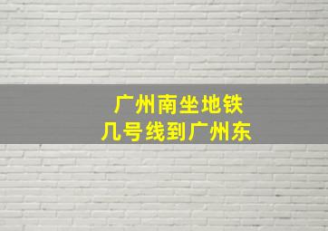 广州南坐地铁几号线到广州东