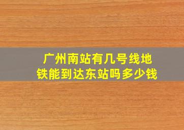 广州南站有几号线地铁能到达东站吗多少钱