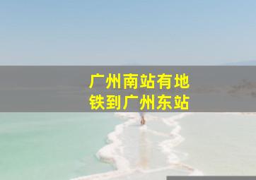 广州南站有地铁到广州东站