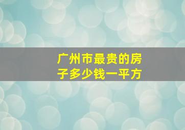 广州市最贵的房子多少钱一平方