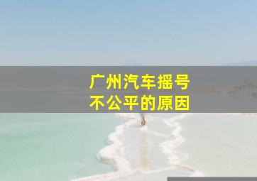 广州汽车摇号不公平的原因