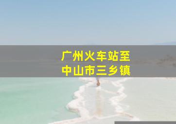 广州火车站至中山市三乡镇