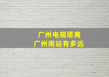 广州电视塔离广州南站有多远