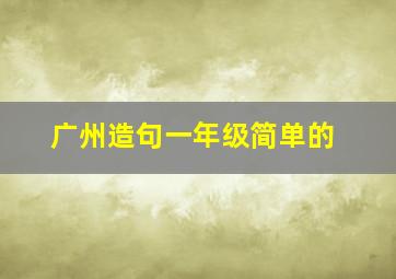 广州造句一年级简单的