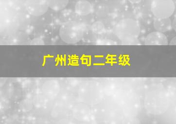 广州造句二年级