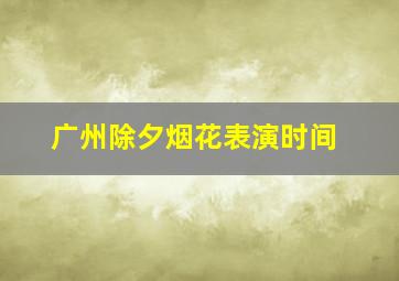 广州除夕烟花表演时间