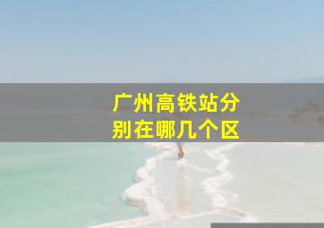 广州高铁站分别在哪几个区