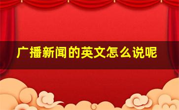 广播新闻的英文怎么说呢