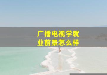 广播电视学就业前景怎么样