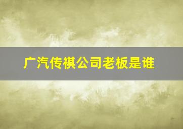 广汽传祺公司老板是谁