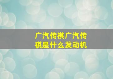 广汽传祺广汽传祺是什么发动机