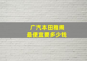 广汽本田雅阁最便宜要多少钱