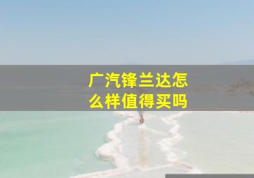 广汽锋兰达怎么样值得买吗