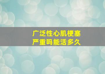 广泛性心肌梗塞严重吗能活多久